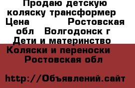 Продаю детскую коляску-трансформер › Цена ­ 5 000 - Ростовская обл., Волгодонск г. Дети и материнство » Коляски и переноски   . Ростовская обл.